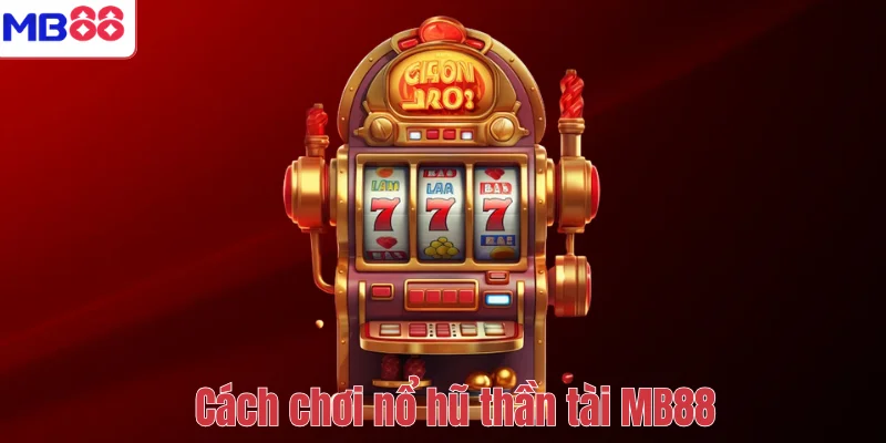 Nổ Hũ Thần Tài – Trải Nghiệm Quay Thưởng May Mắn Tại MB88 3 Cách chơi nổ hũ thần tài MB88