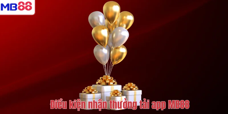 Thưởng Tải App MB88 – Nhận Ngay Ưu Đãi 108K Cực Hấp Dẫn 3 Điều kiện nhận thưởng tải app MB88
