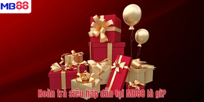 Hoàn Trả Siêu Hấp Dẫn MB88 – Cơ Hội Nhận Hoàn Tiền Giá Trị 2 Hoàn trả siêu hấp dẫn tại MB88 là gì?
