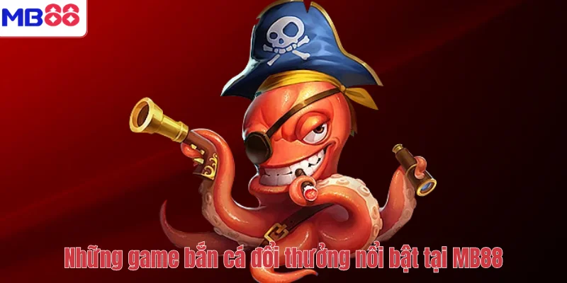 Bắn Cá Đổi Thưởng MB88 – Trải Nghiệm Săn Cá Siêu Hấp Dẫn 4 Những game bắn cá đổi thưởng nổi bật tại MB88