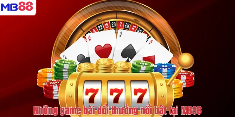 Game Bài Đổi Thưởng MB88 – Trải Nghiệm Ván Bài Đỉnh Cao 4 Những game bài đổi thưởng nổi bật tại MB88