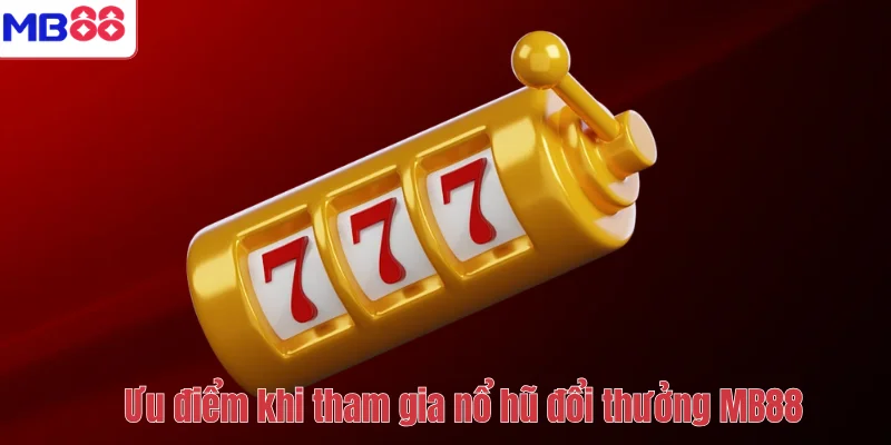 Nổ Hũ Đổi Thưởng MB88 – Chinh Phục Jackpot Lớn Mỗi Ngày 3 Ưu điểm khi tham gia nổ hũ đổi thưởng MB88