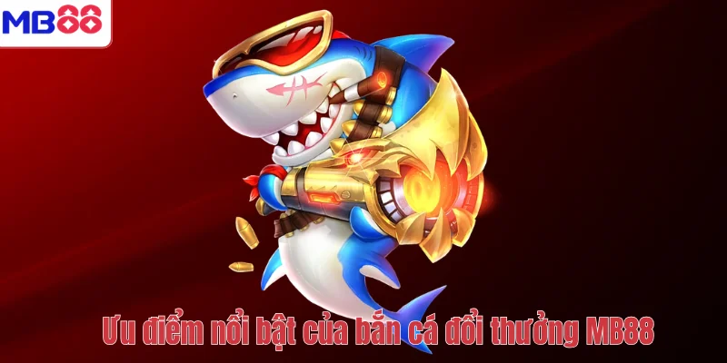 Bắn Cá Đổi Thưởng MB88 – Trải Nghiệm Săn Cá Siêu Hấp Dẫn 3 Ưu điểm nổi bật của bắn cá đổi thưởng MB88