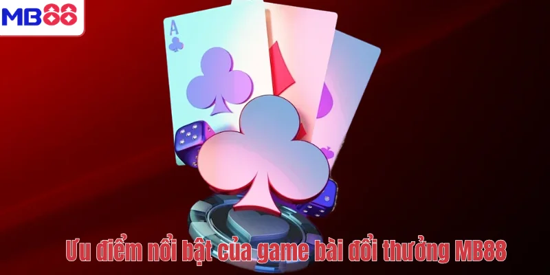 Game Bài Đổi Thưởng MB88 – Trải Nghiệm Ván Bài Đỉnh Cao 3 Ưu điểm nổi bật của game bài đổi thưởng MB88