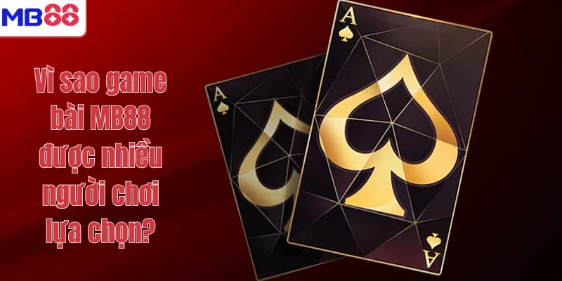 Vì sao game bài MB88 được nhiều người chơi lựa chọn?