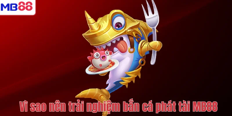 Bắn Cá Phát Tài MB88 – Trải Nghiệm Săn Thưởng Hấp Dẫn 4 Vì sao nên trải nghiệm bắn cá phát tài MB88