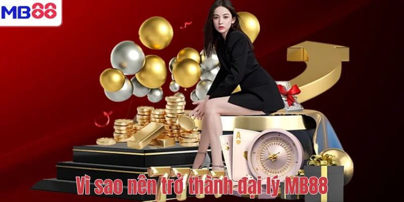 ĐẠI LÝ MB88 1 Vì sao nên trở thành đại lý MB88